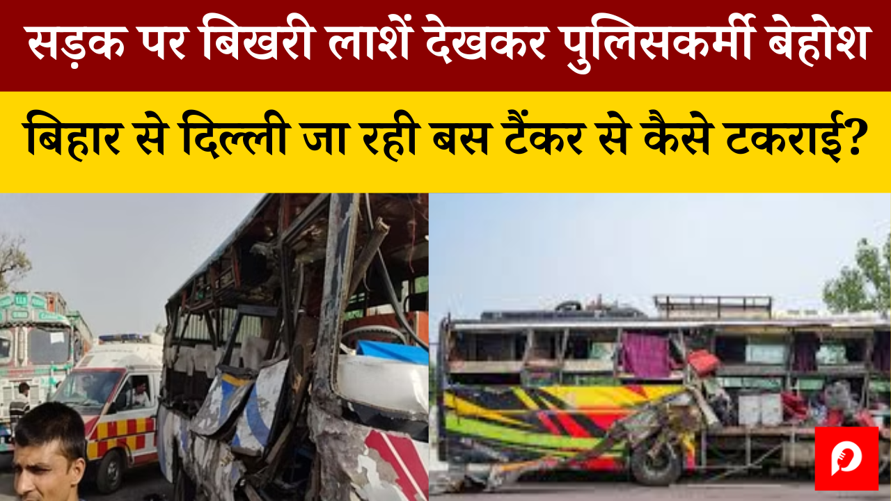 Photo of सड़क पर बिखरी लाशें देखकर पुलिसकर्मी बेहोश; बिहार से दिल्ली जा रही बस टैंकर से कैसे टकराई ?